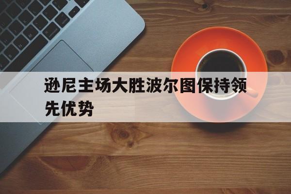 逊尼主场大胜波尔图保持领先优势的简单介绍